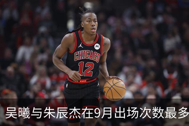 吴曦与朱辰杰在9月出场次数最多，10月能否继续保持？