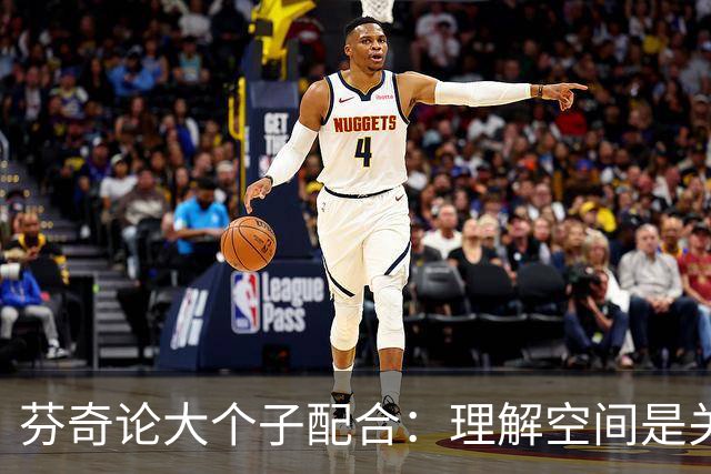 芬奇论大个子配合：理解空间是关键，需要时间磨合