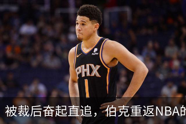 被裁后奋起直追，伯克重返NBA的励志之路