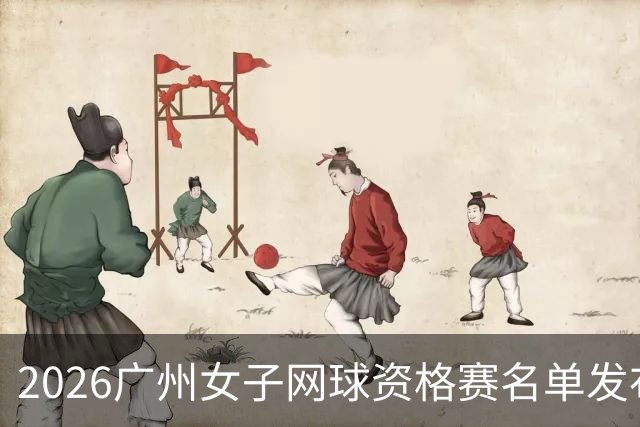 2026广州女子网球资格赛名单发布，众星云集