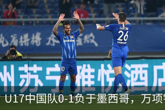 U17中国队0-1负于墨西哥，万项错失多次机会